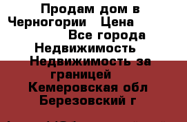Продам дом в Черногории › Цена ­ 12 800 000 - Все города Недвижимость » Недвижимость за границей   . Кемеровская обл.,Березовский г.